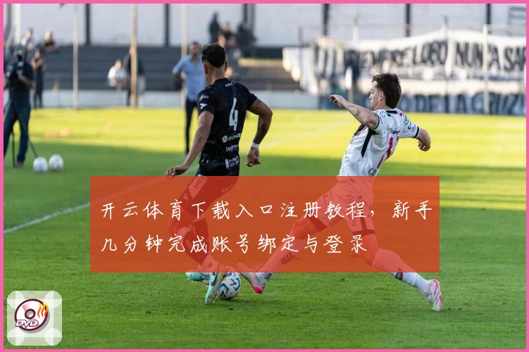 开云体育下载入口注册教程，新手几分钟完成账号绑定与登录