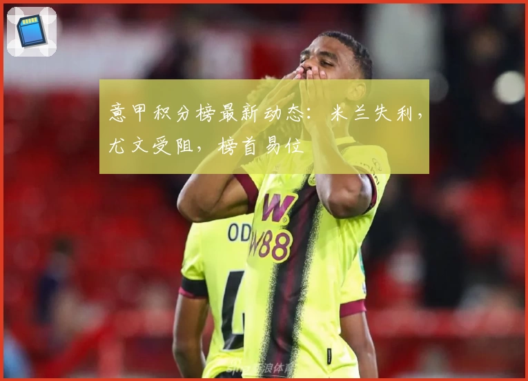 意甲积分榜最新动态：米兰失利，尤文受阻，榜首易位