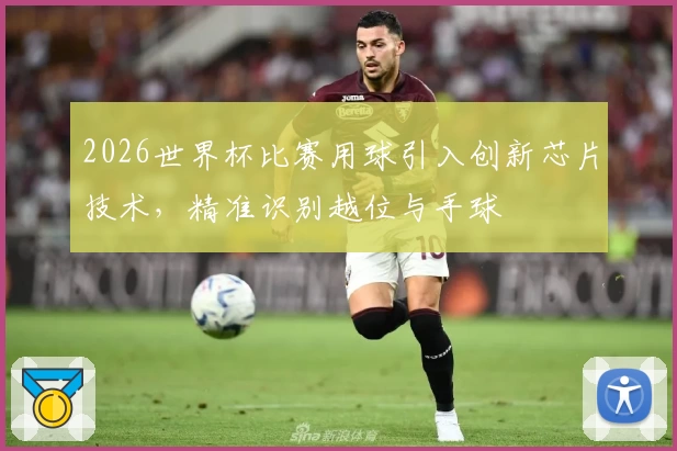 2026世界杯比赛用球引入创新芯片技术，精准识别越位与手球