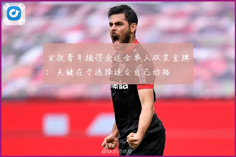 甘孜青年摘得全运会单人双桨金牌：关键在于选择适合自己的路