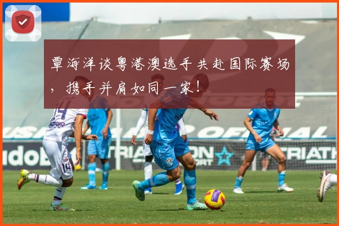 覃海洋谈粤港澳选手共赴国际赛场，携手并肩如同一家！