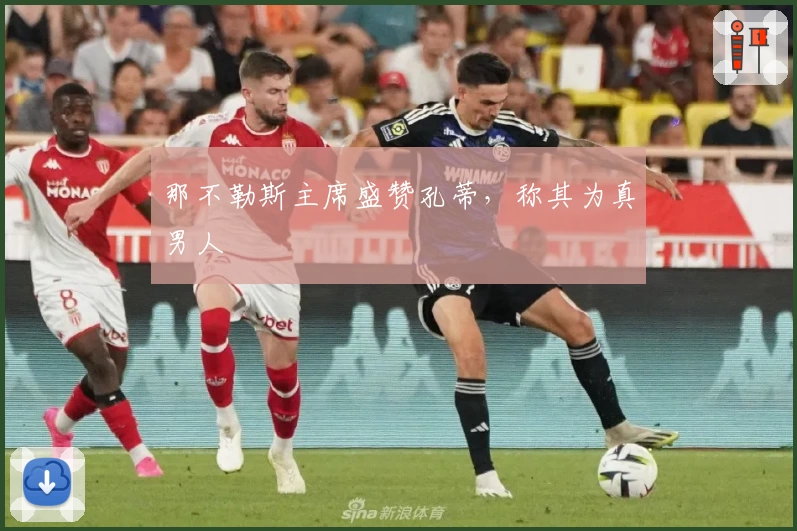 那不勒斯主席盛赞孔蒂，称其为真男人