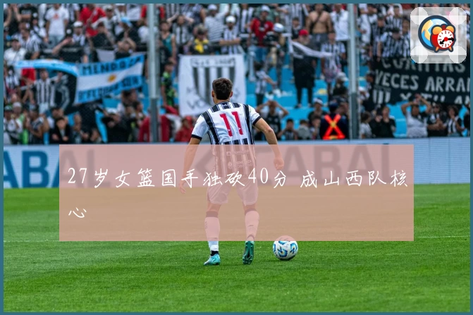 27岁女篮国手独砍40分 成山西队核心