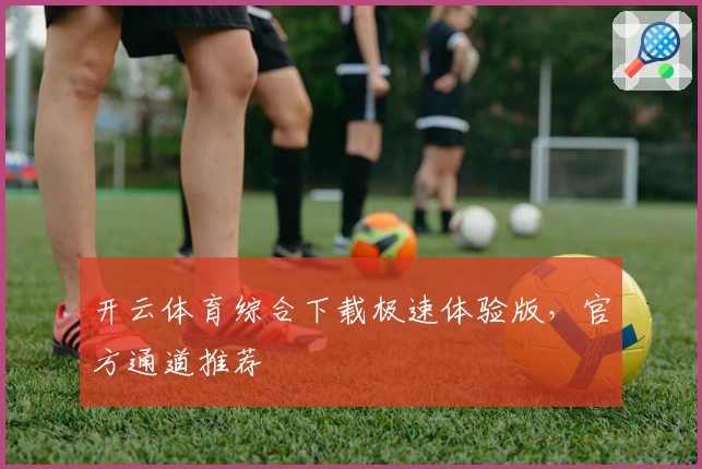 开云体育综合下载极速体验版，官方通道推荐