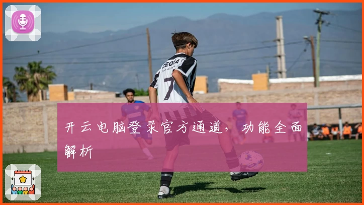 开云电脑登录官方通道，功能全面解析