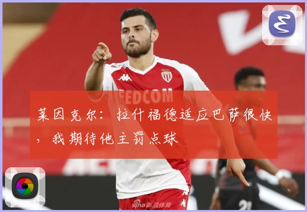 莱因克尔:拉什福德适应巴萨很快,我期待他主罚点球