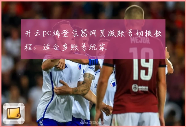 开云pc端登录器网页版账号切换教程，适合多账号玩家