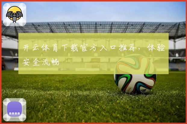 开云体育下载官方入口推荐，体验安全流畅