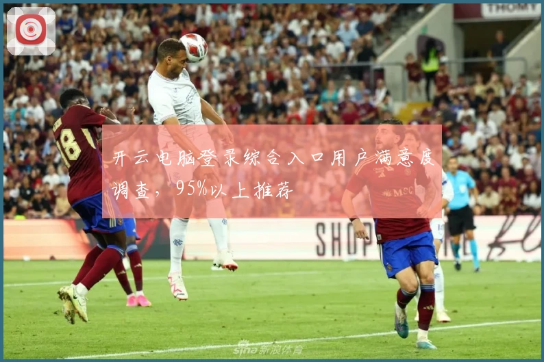 开云电脑登录综合入口用户满意度调查，95%以上推荐