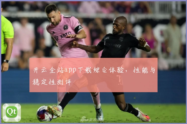 开云全站app下载综合体验，性能与稳定性测评