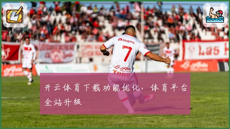 开云体育下载功能优化,体育平台全站升级