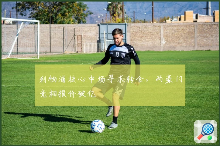 利物浦核心中场寻求转会，两豪门竞相报价破亿