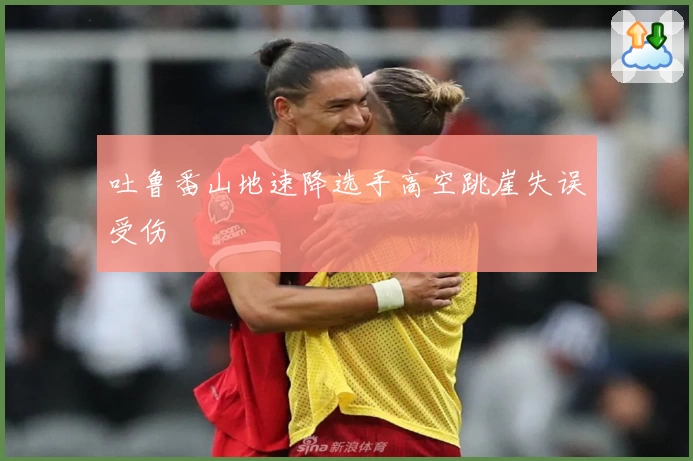 吐鲁番山地速降选手高空跳崖失误受伤