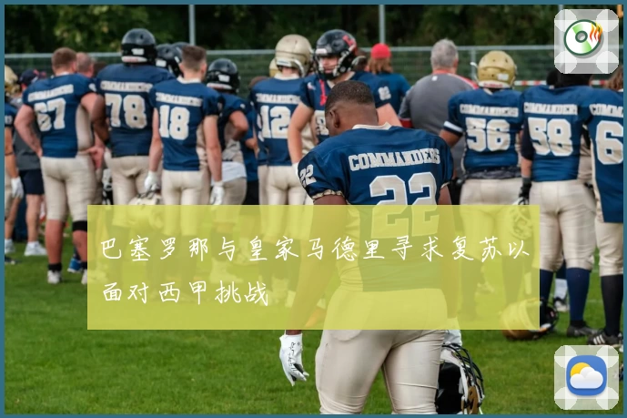 巴塞罗那与皇家马德里寻求复苏以面对西甲挑战