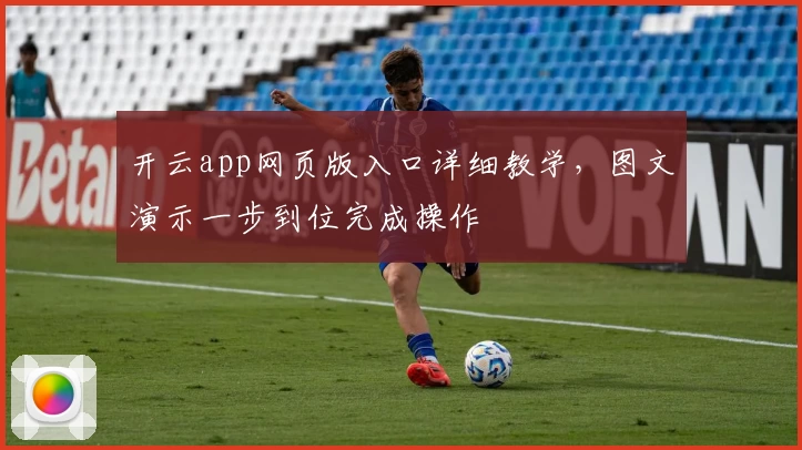 开云app网页版入口详细教学,图文演示一步到位完成操作