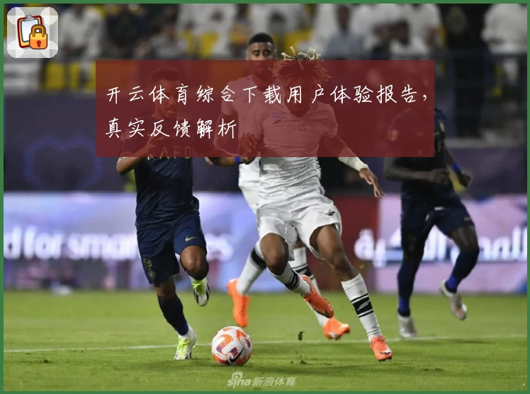 开云体育综合下载用户体验报告，真实反馈解析