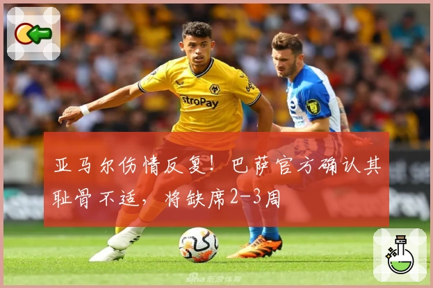 亚马尔伤情反复！巴萨官方确认其耻骨不适，将缺席2-3周