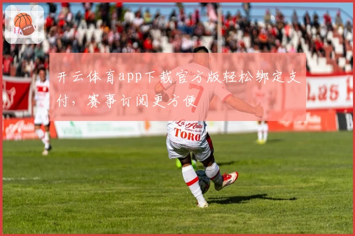 开云体育app下载官方版轻松绑定支付，赛事订阅更方便