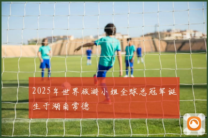 2025年世界旅游小姐全球总冠军诞生于湖南常德