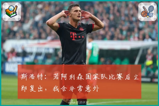 斯洛特：若阿利森国家队比赛后立即复出，我会非常意外