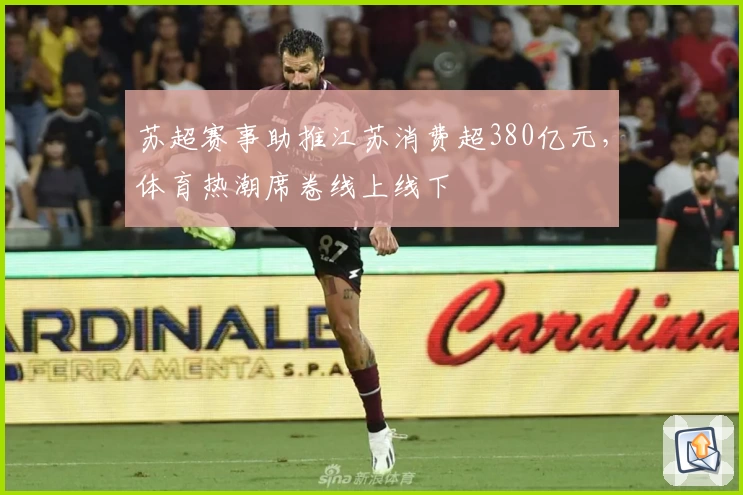 苏超赛事助推江苏消费超380亿元，体育热潮席卷线上线下