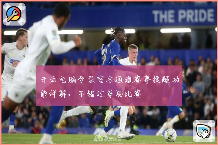 开云电脑登录官方通道赛事提醒功能详解，不错过每场比赛
